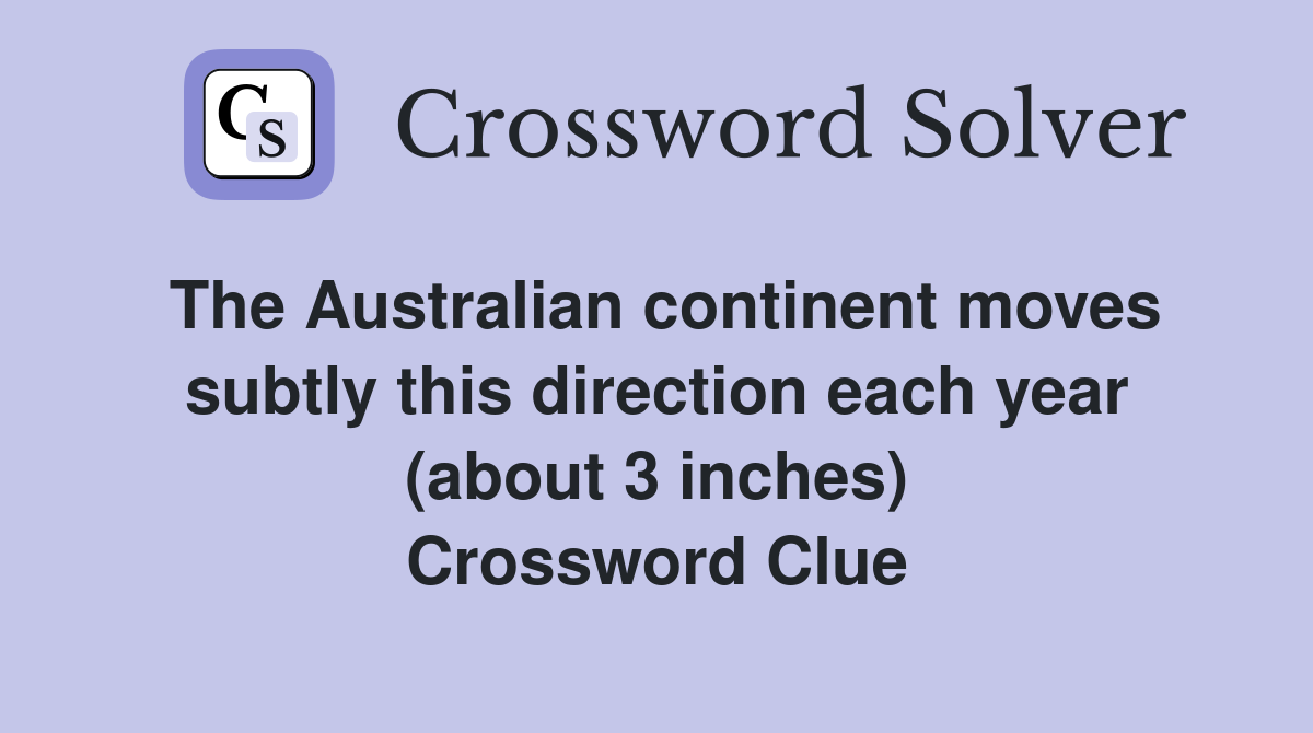 The Australian continent moves subtly this direction each year (about 3 inches) Crossword Clue