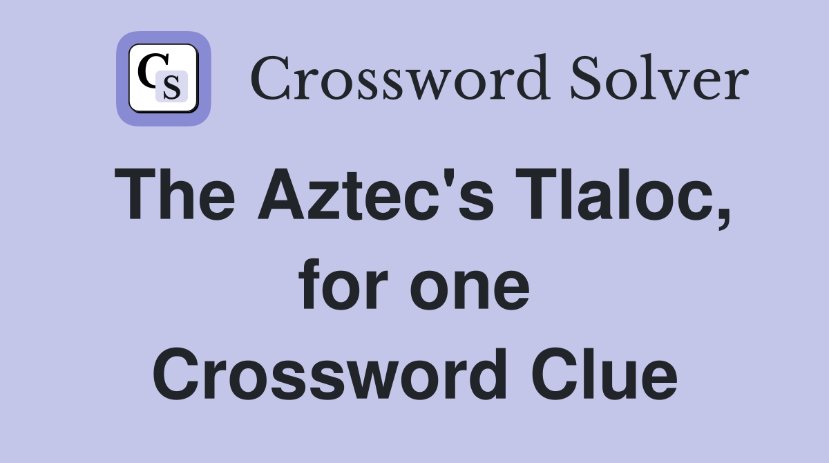 The Aztec's Tlaloc, for one Crossword Clue