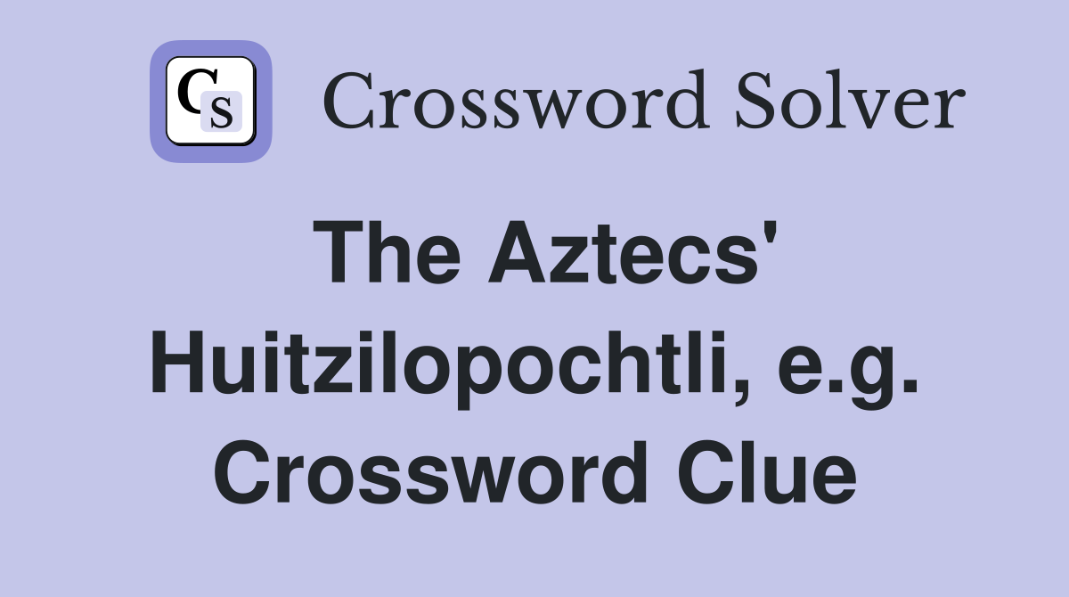 The Aztecs' Huitzilopochtli, e.g. Crossword Clue