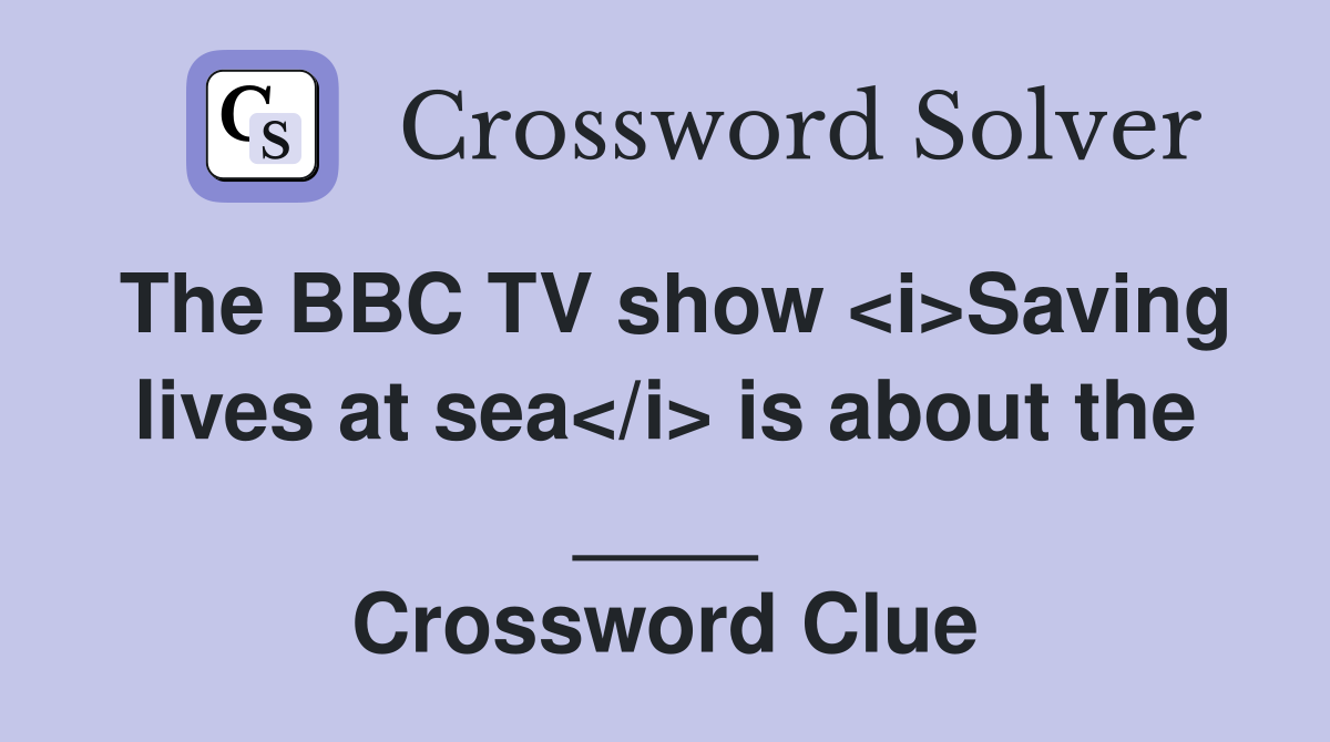 The BBC TV show <i>Saving lives at sea</i> is about the ____ Crossword Clue
