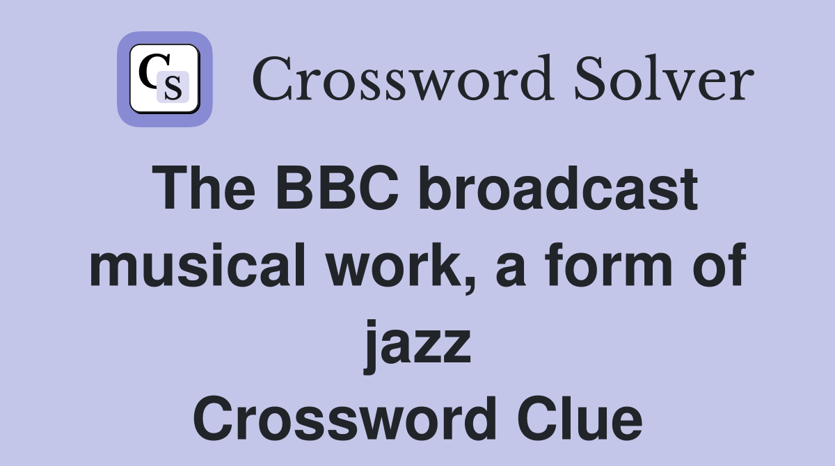 The BBC broadcast musical work, a form of jazz Crossword Clue
