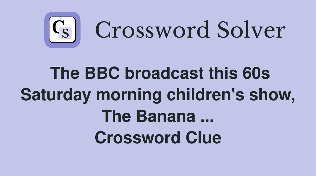 The BBC broadcast this 60s Saturday morning children's show, The Banana ... Crossword Clue