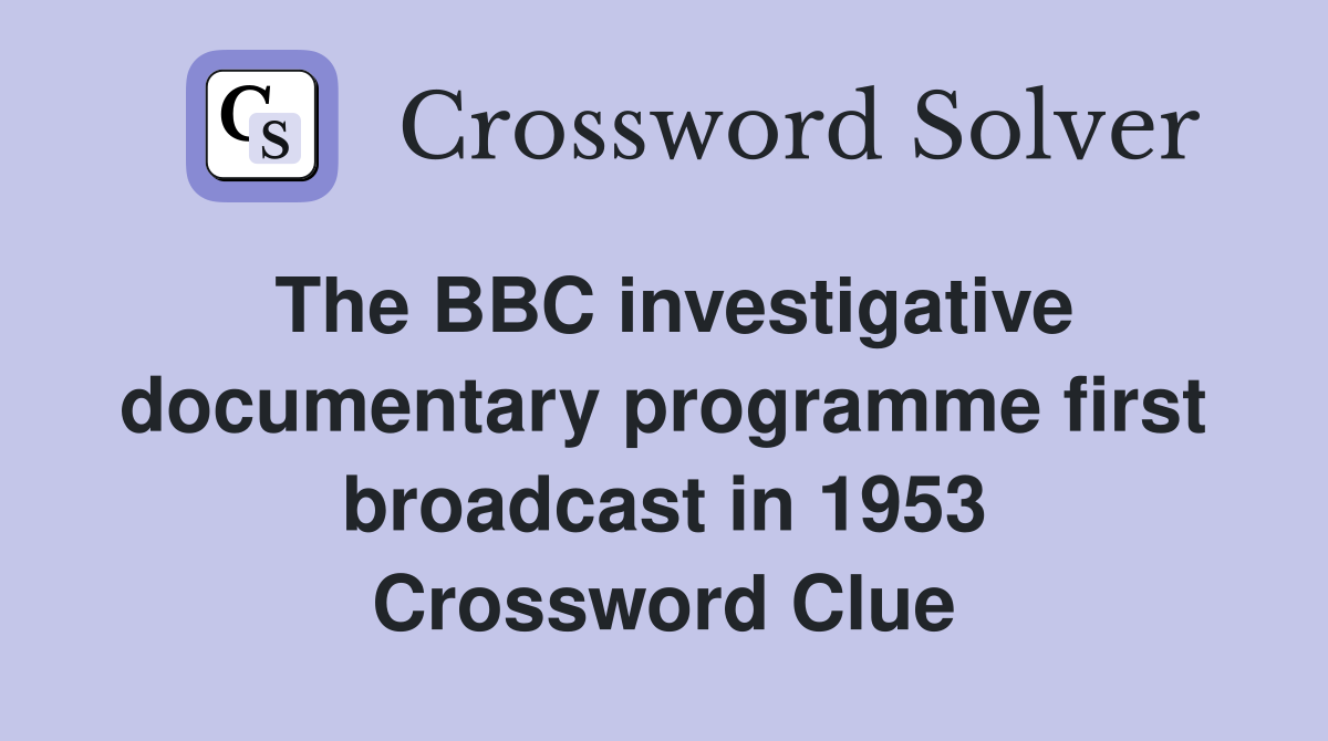 The BBC investigative documentary programme first broadcast in 1953 Crossword Clue