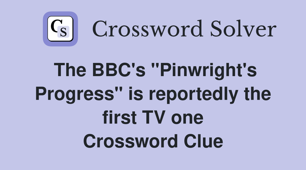 The BBC's "Pinwright's Progress" is reportedly the first TV one Crossword Clue