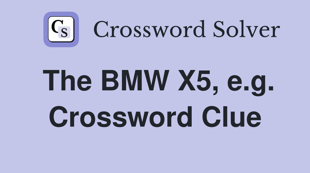 The BMW X5, e.g. Crossword Clue