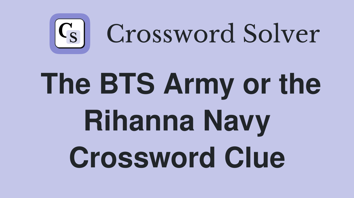 The BTS Army or the Rihanna Navy Crossword Clue
