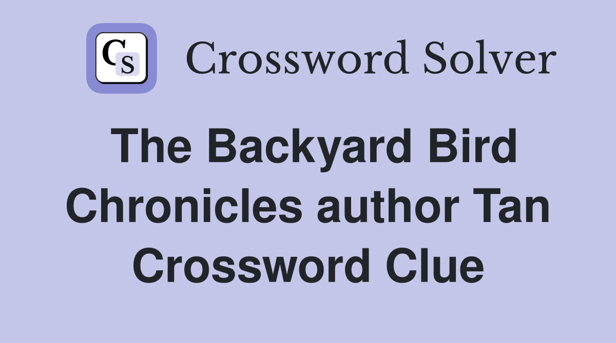 The Backyard Bird Chronicles author Tan Crossword Clue