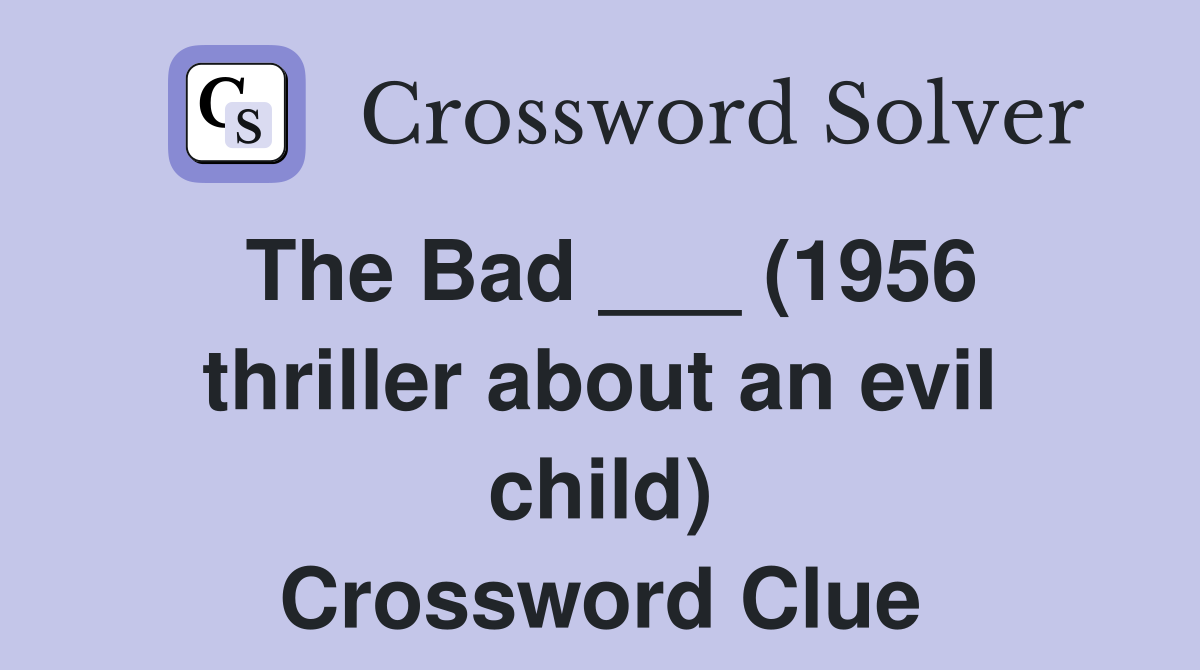 The Bad ___ (1956 thriller about an evil child) Crossword Clue