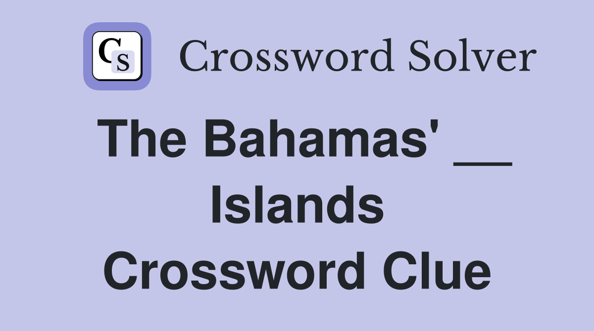 The Bahamas' __ Islands Crossword Clue