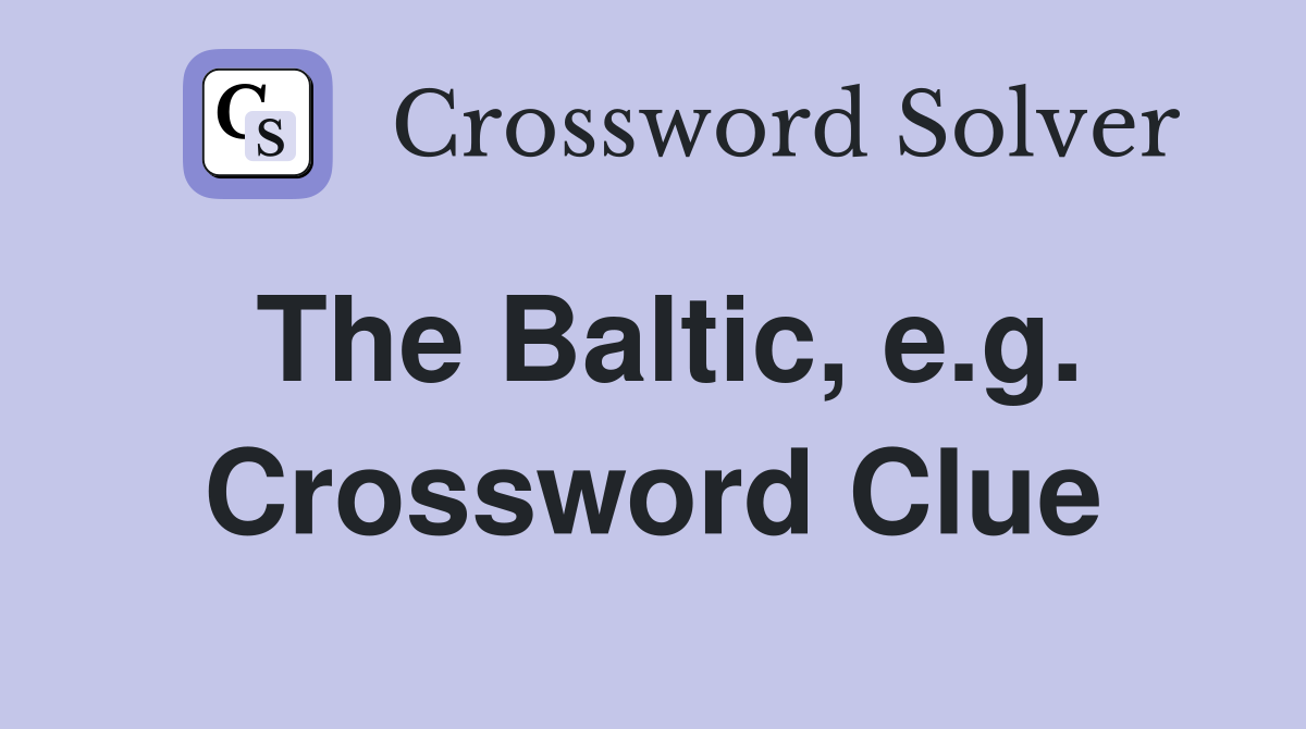 The Baltic, e.g. Crossword Clue