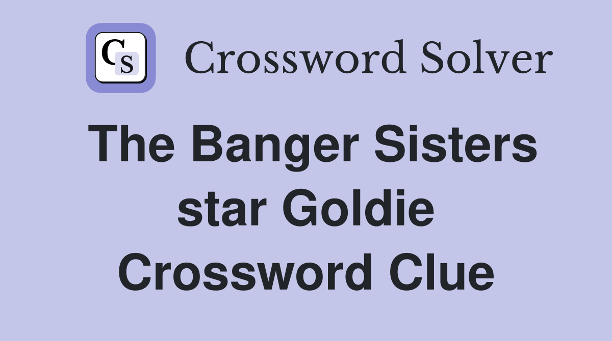 The Banger Sisters star Goldie Crossword Clue