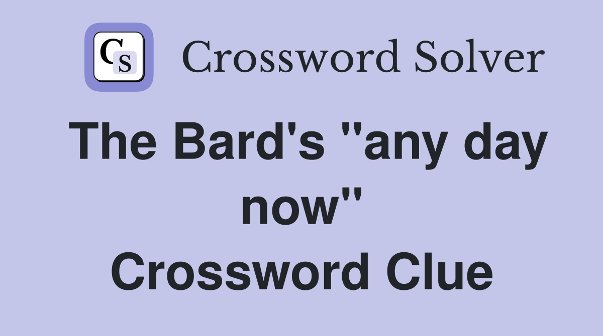 The Bard's ''any day now'' Crossword Clue