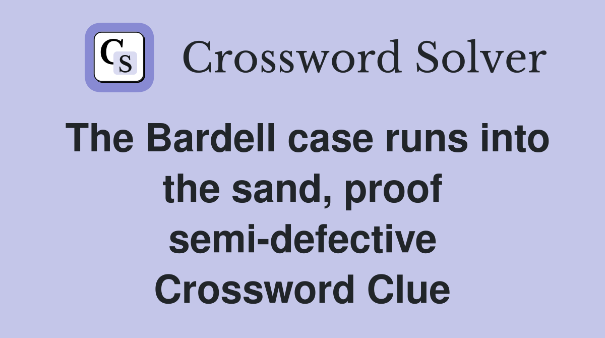The Bardell case runs into the sand, proof semi-defective Crossword Clue