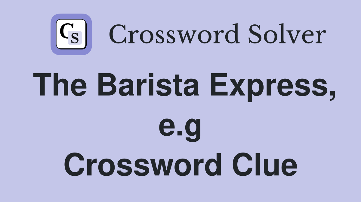The Barista Express, e.g Crossword Clue