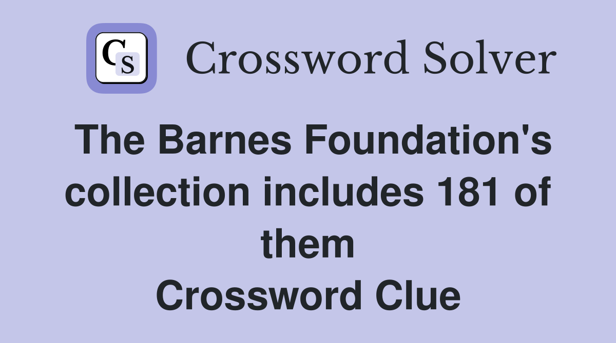 The Barnes Foundation's collection includes 181 of them Crossword Clue