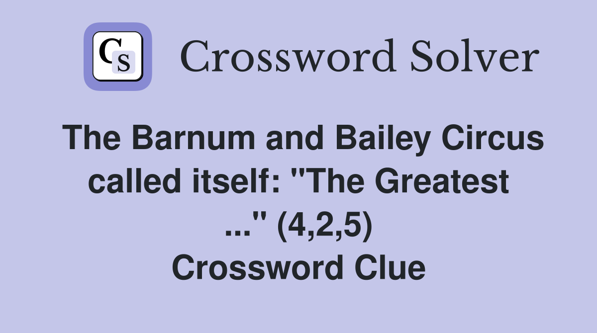 The Barnum and Bailey Circus called itself: "The Greatest ..." (4,2,5) Crossword Clue