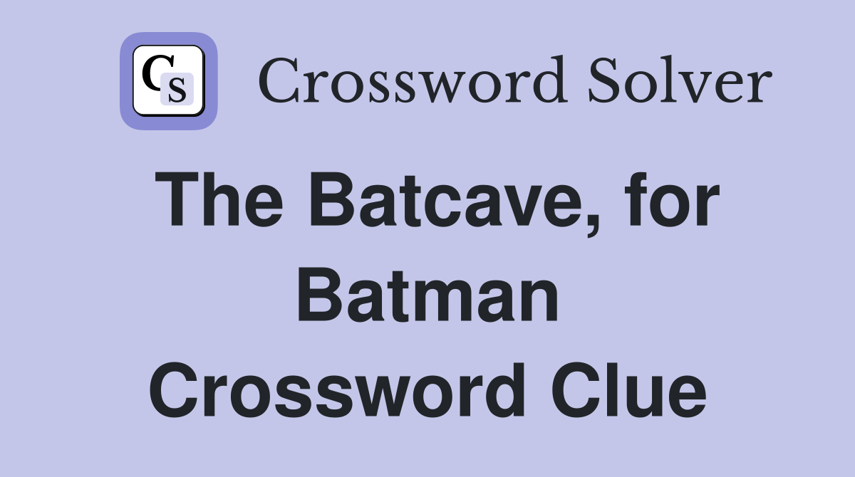 The Batcave, for Batman Crossword Clue