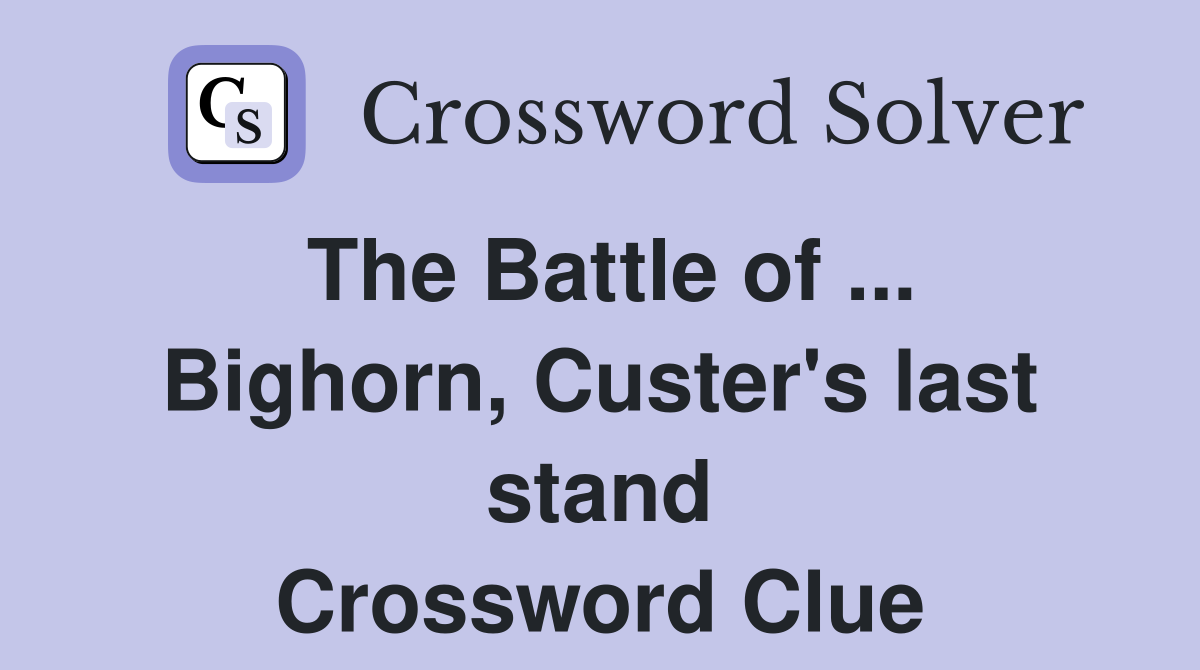 The Battle of ... Bighorn, Custer's last stand Crossword Clue