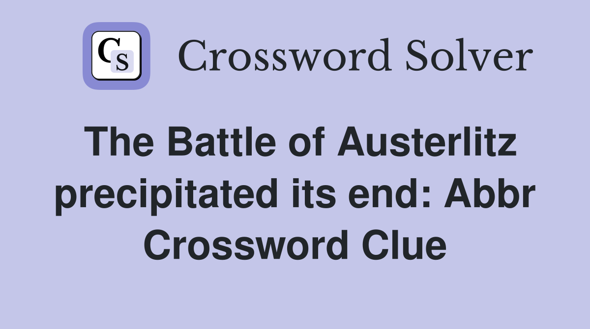 The Battle of Austerlitz precipitated its end: Abbr Crossword Clue