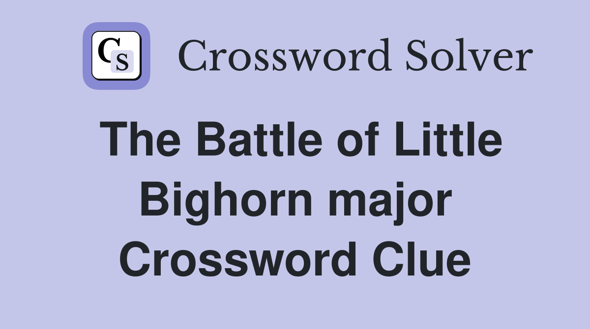 The Battle of Little Bighorn major Crossword Clue