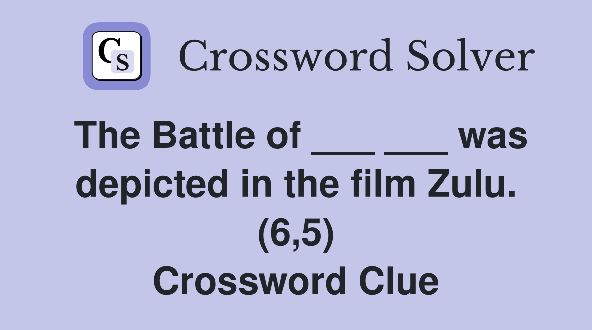 The Battle of ___ ___ was depicted in the film Zulu. (6,5) Crossword Clue