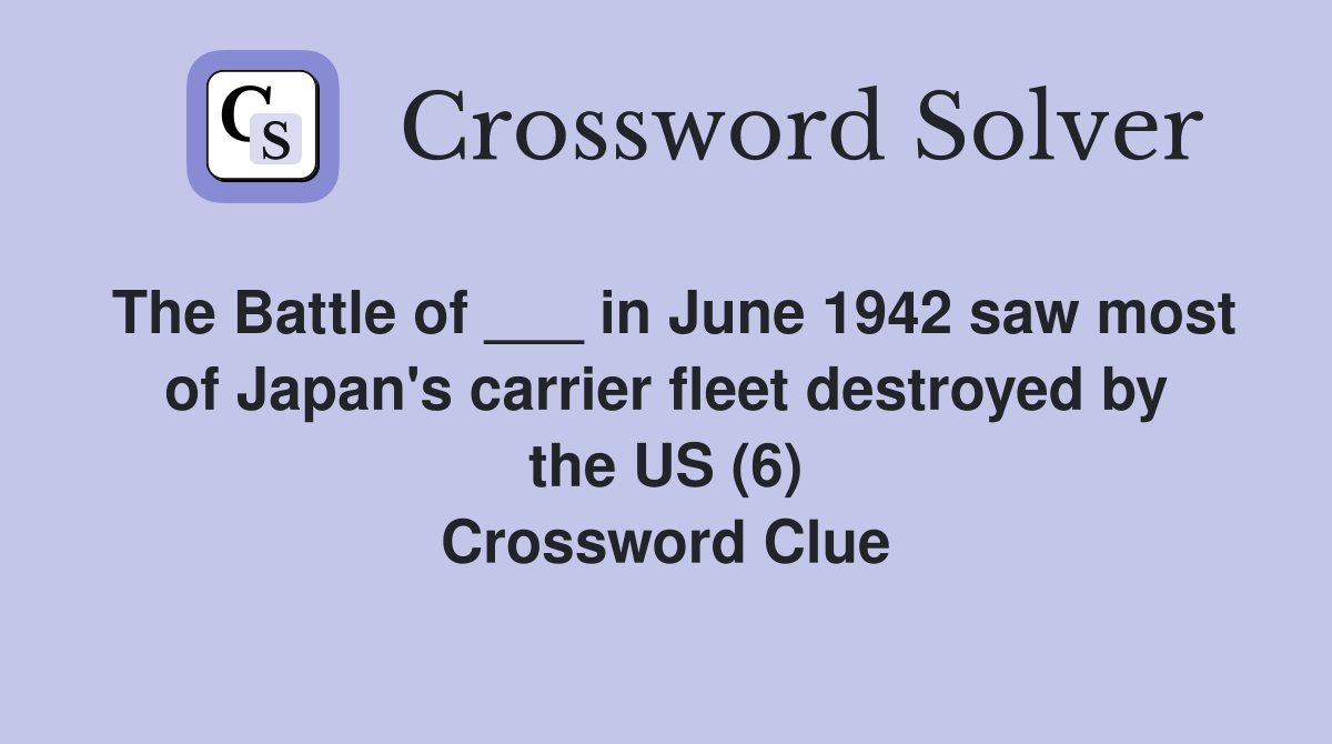 The Battle of ___ in June 1942 saw most of Japan's carrier fleet destroyed by the US (6) Crossword Clue