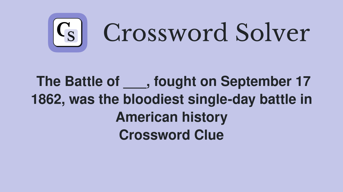 The Battle of ___, fought on September 17 1862, was the bloodiest single-day battle in American history Crossword Clue
