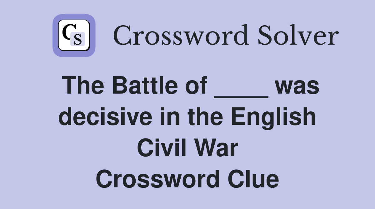 The Battle of ____ was decisive in the English Civil War Crossword Clue