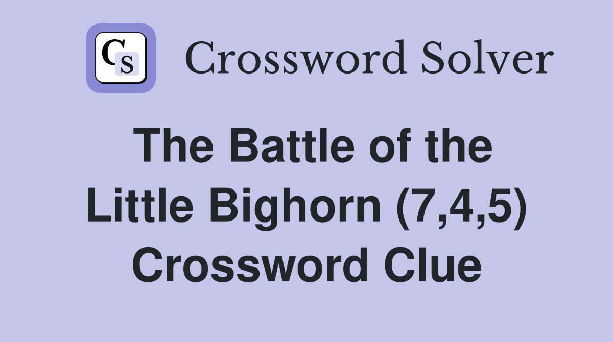 The Battle of the Little Bighorn (7,4,5) Crossword Clue