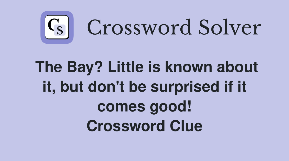 The Bay? Little is known about it, but don't be surprised if it comes good! Crossword Clue