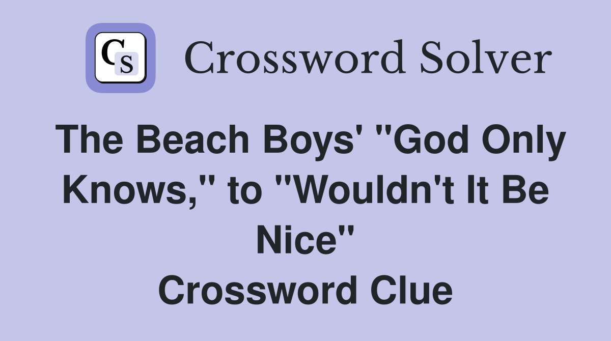 The Beach Boys' "God Only Knows," to "Wouldn't It Be Nice" Crossword Clue