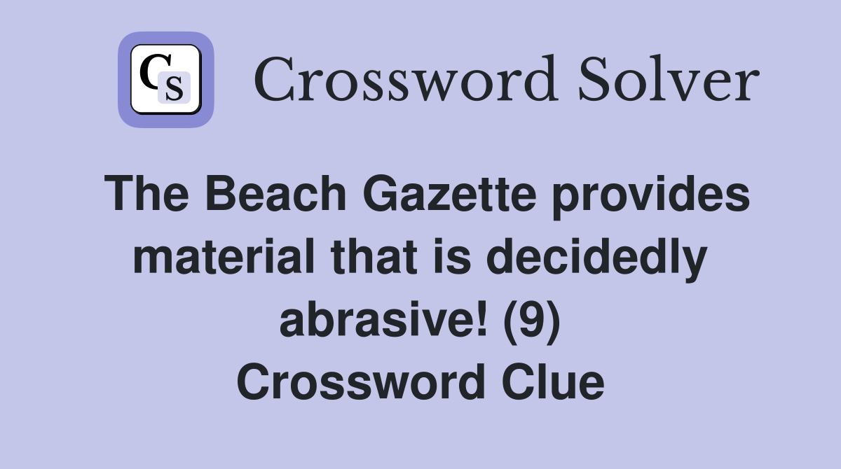 The Beach Gazette provides material that is decidedly abrasive! (9) Crossword Clue