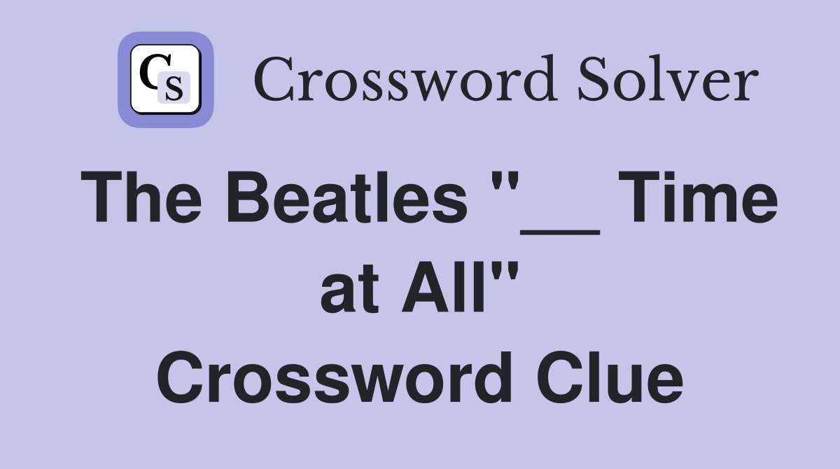 The Beatles "__ Time at All" Crossword Clue