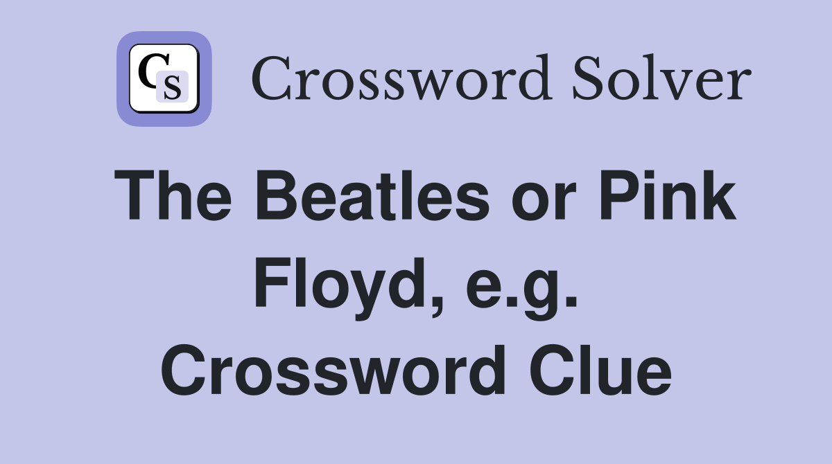 The Beatles or Pink Floyd, e.g. Crossword Clue