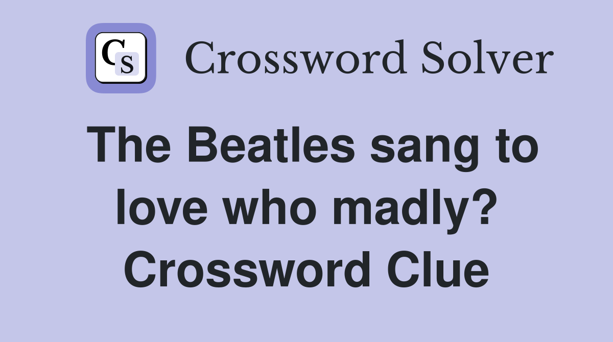 The Beatles sang to love who madly? Crossword Clue
