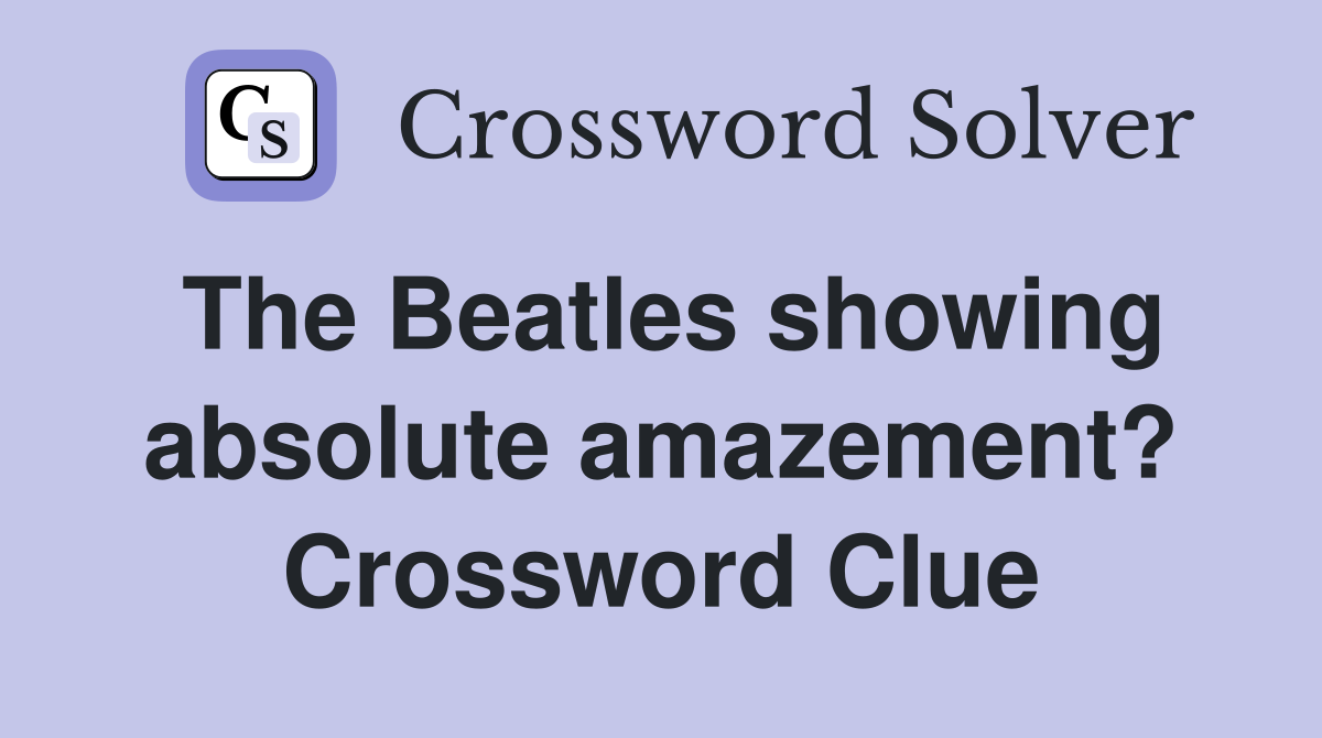 The Beatles showing absolute amazement? Crossword Clue