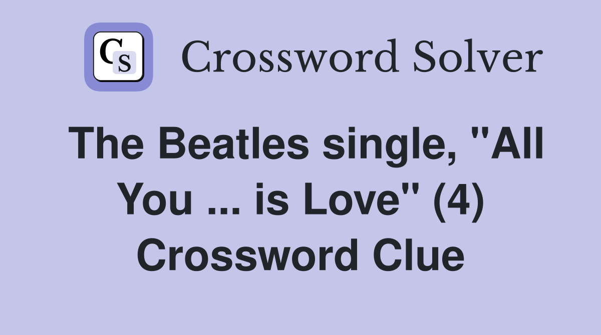 The Beatles single, "All You ... is Love" (4) Crossword Clue