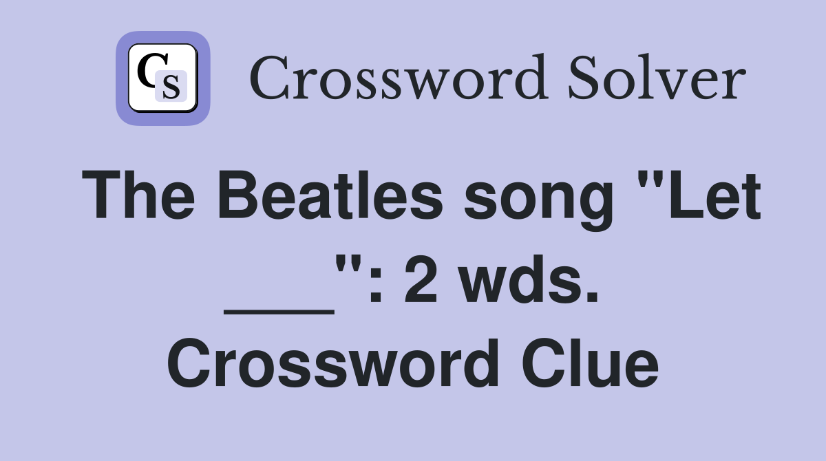 The Beatles song "Let ___": 2 wds. Crossword Clue