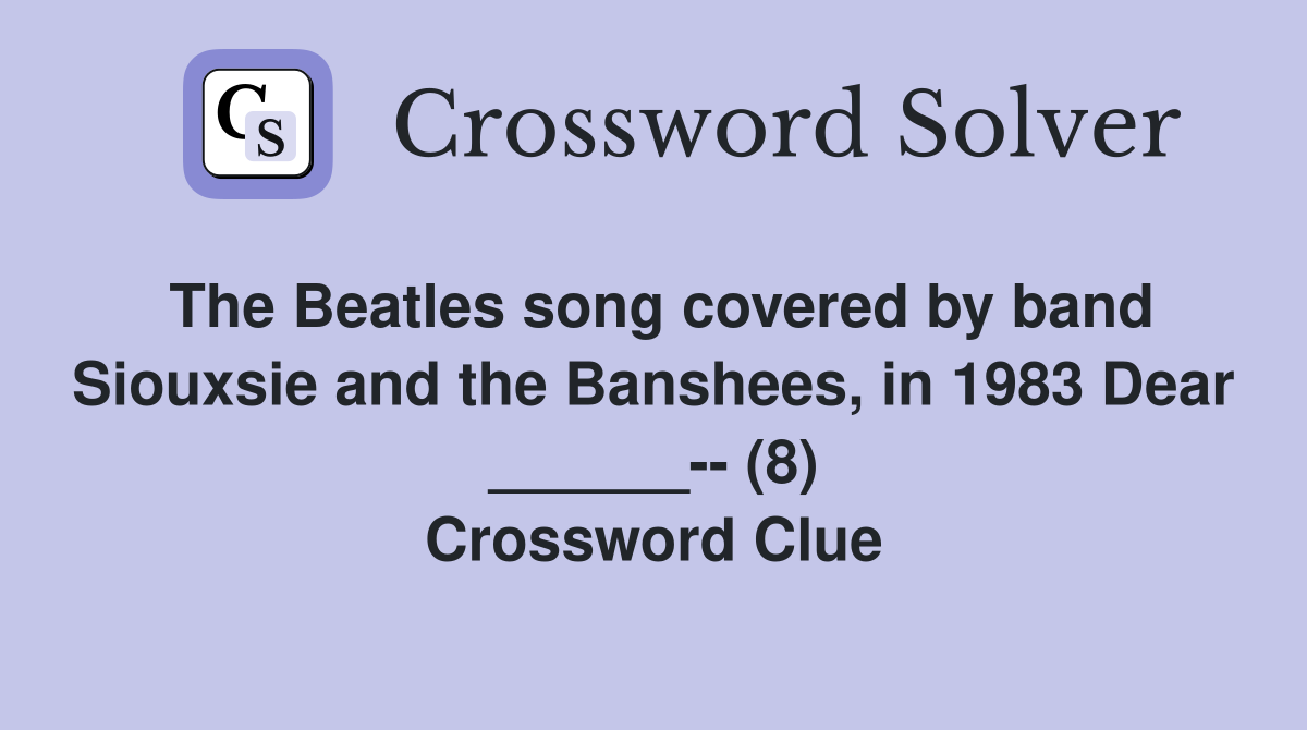 The Beatles song covered by band Siouxsie and the Banshees, in 1983 Dear ______-- (8) Crossword Clue