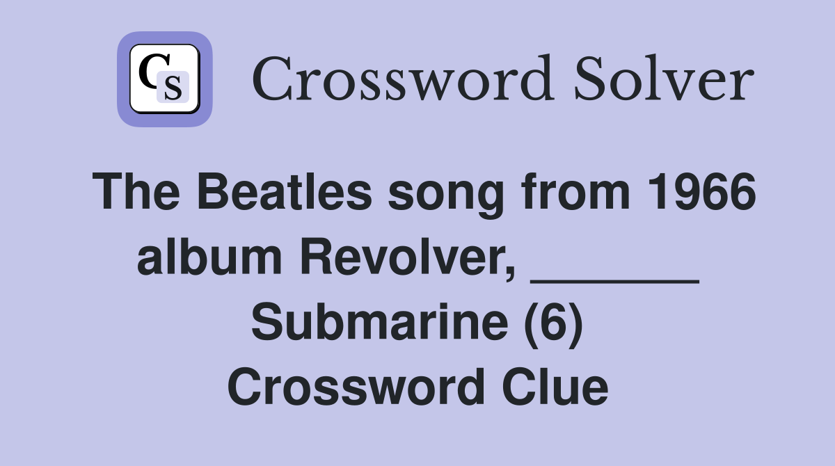 The Beatles song from 1966 album Revolver, ______ Submarine (6) Crossword Clue