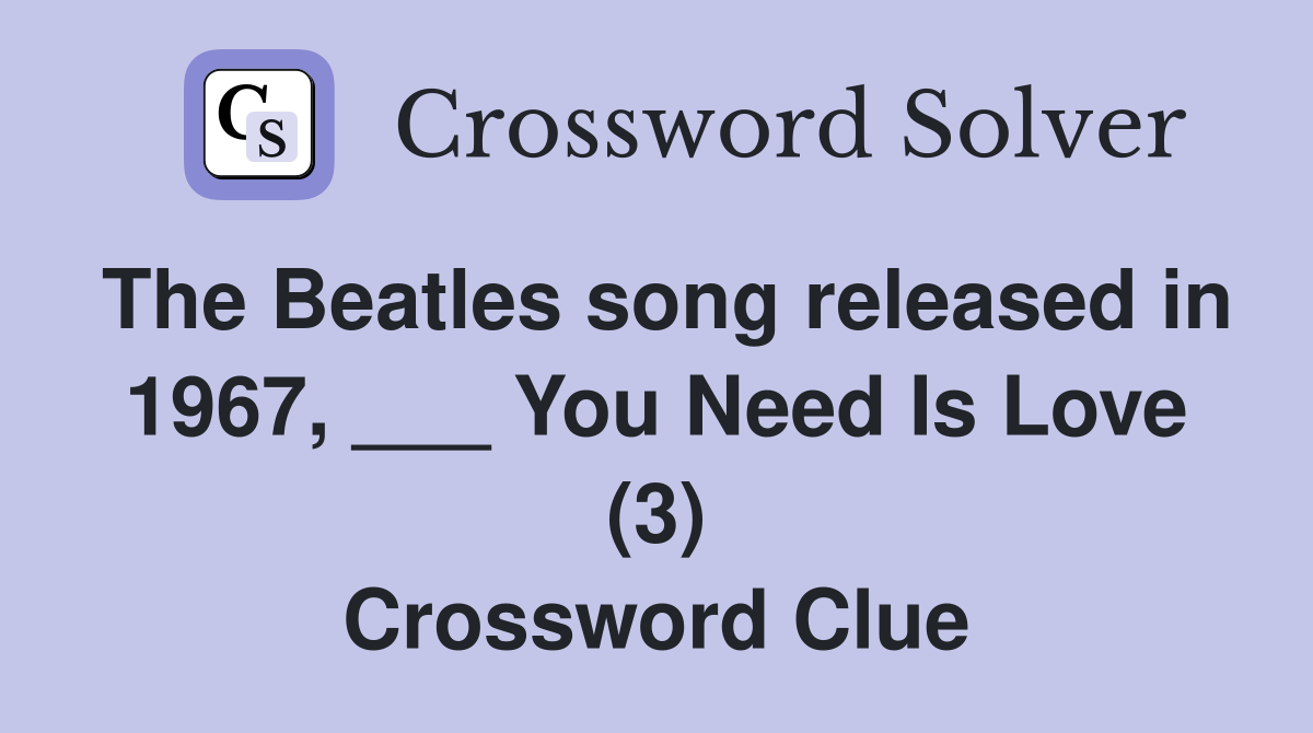 The Beatles song released in 1967, ___ You Need Is Love (3) Crossword Clue