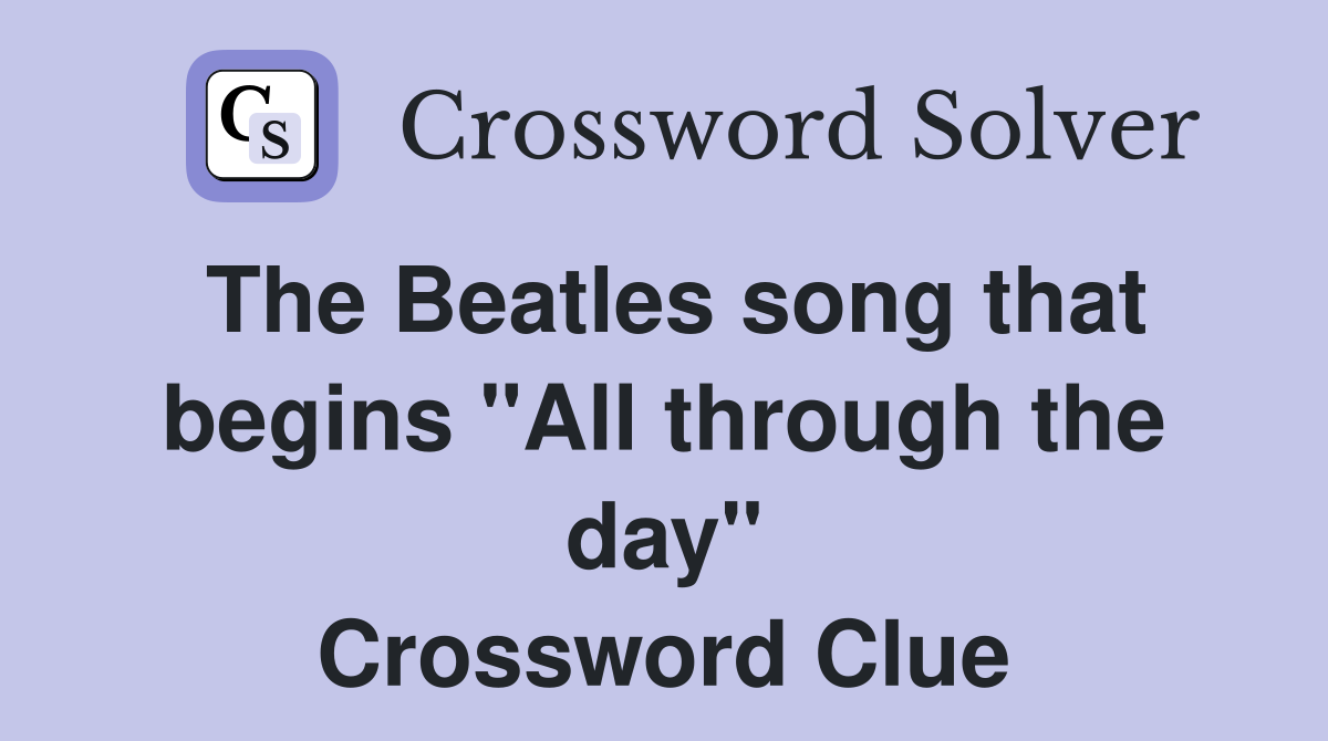 The Beatles song that begins "All through the day" Crossword Clue