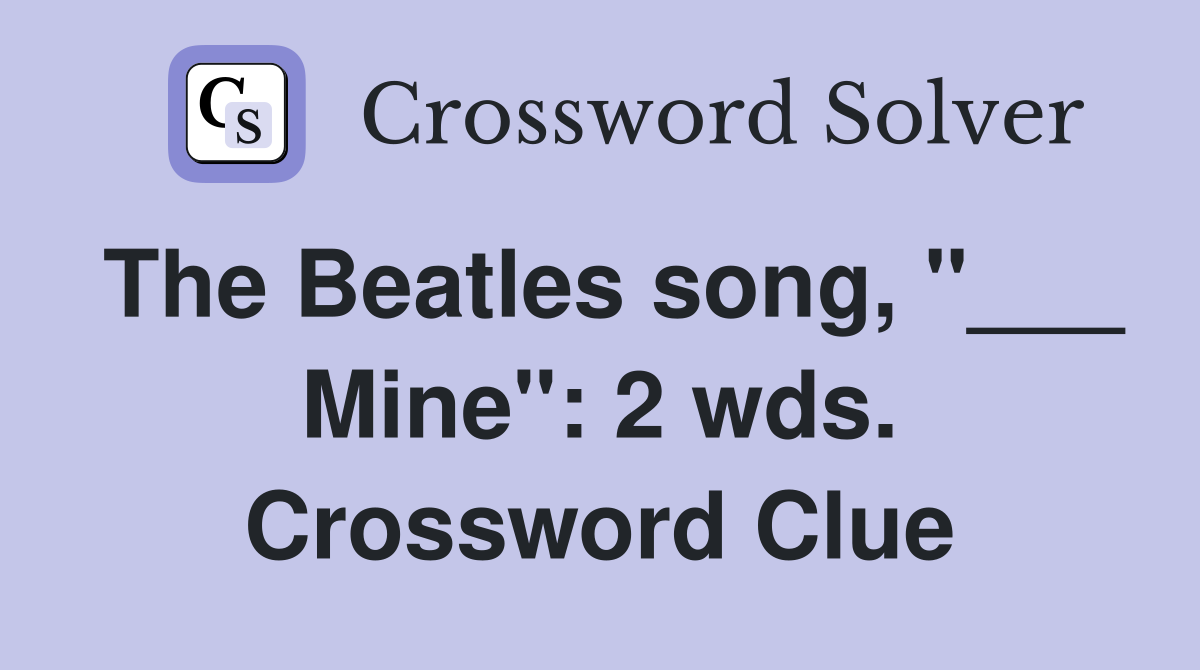 The Beatles song, "___ Mine": 2 wds. Crossword Clue