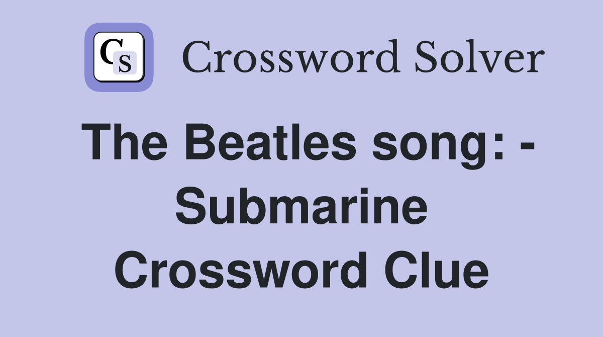 The Beatles song: - Submarine Crossword Clue