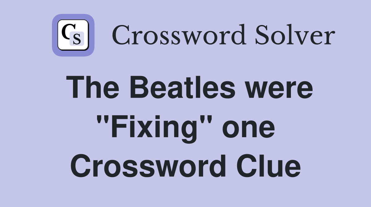 The Beatles were "Fixing" one Crossword Clue