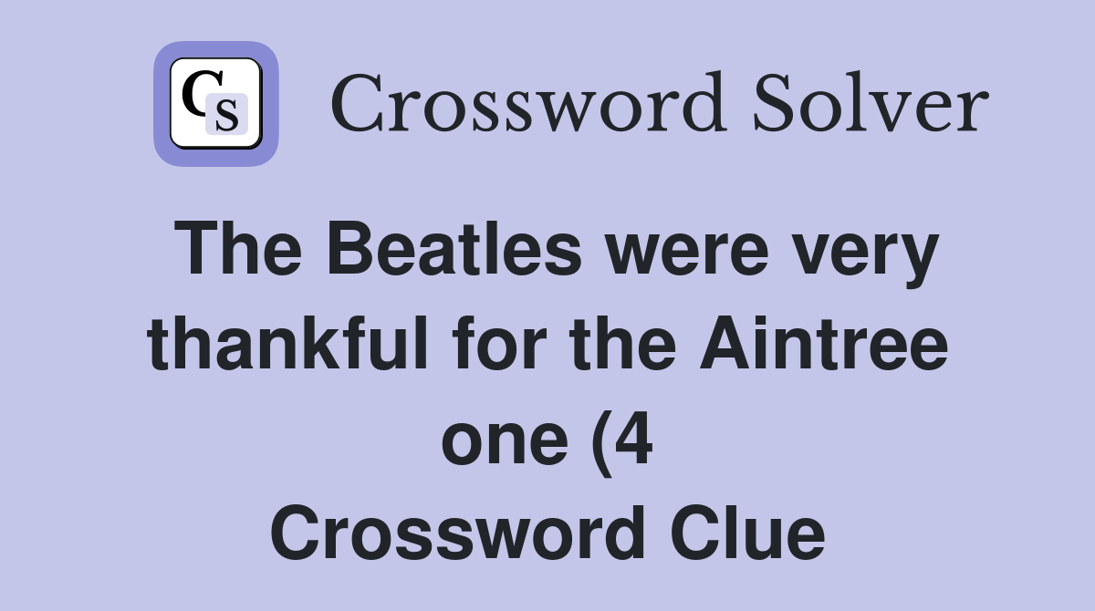 The Beatles were very thankful for the Aintree one (4) Crossword Clue The Beatles were very thankful for the Aintree one (4) Crossword Clue