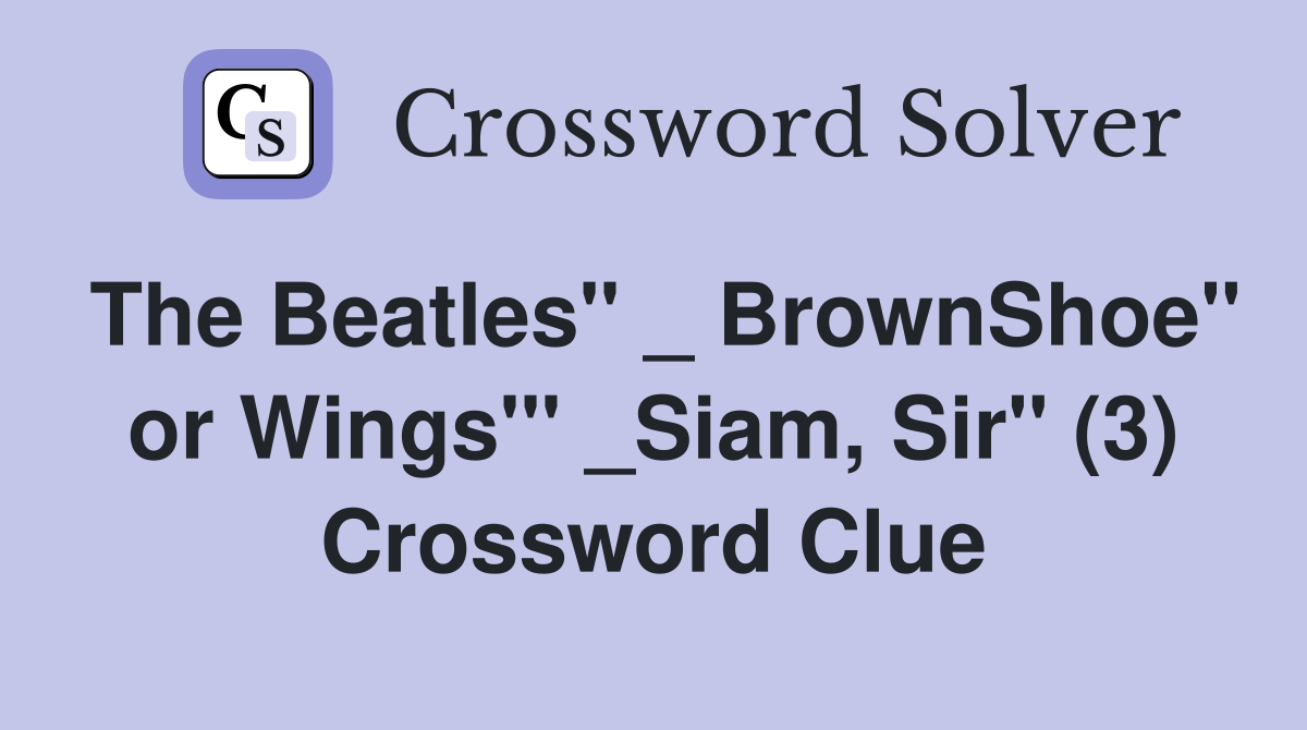 The Beatles" _ BrownShoe" or Wings'" _Siam, Sir" (3) Crossword Clue