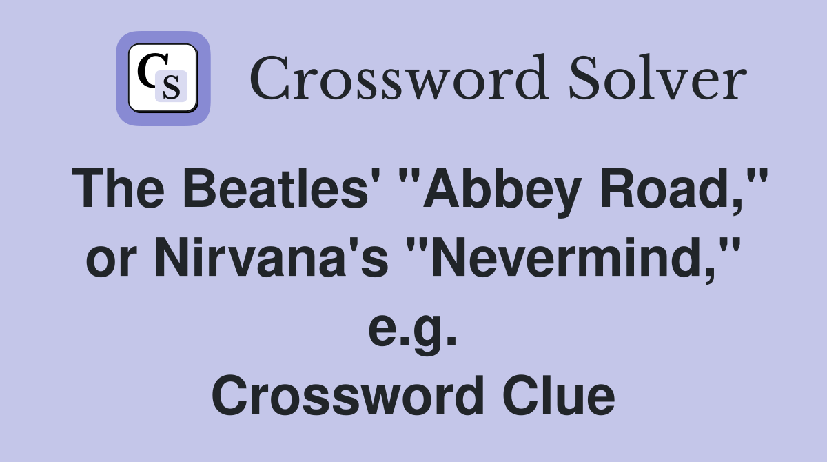 The Beatles' "Abbey Road," or Nirvana's "Nevermind," e.g. Crossword Clue