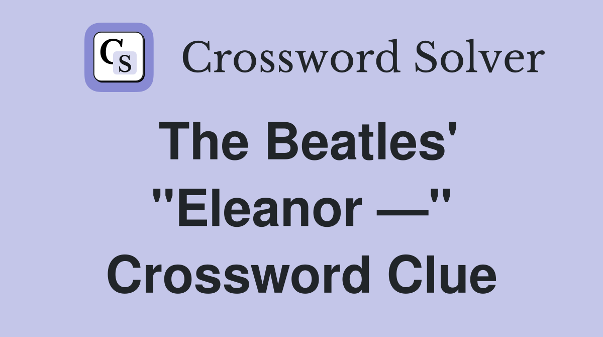 The Beatles' "Eleanor —" Crossword Clue