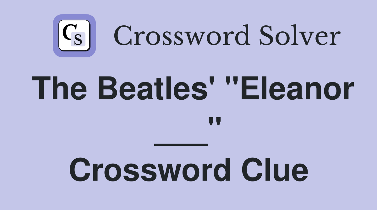 The Beatles' "Eleanor ___" Crossword Clue